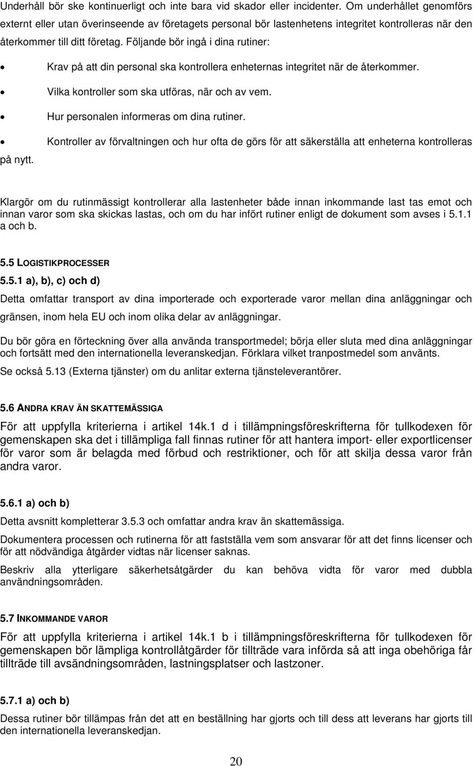 Följande bör ingå i dina rutiner: på nytt. Krav på att din personal ska kontrollera enheternas integritet när de återkommer. Vilka kontroller som ska utföras, när och av vem.