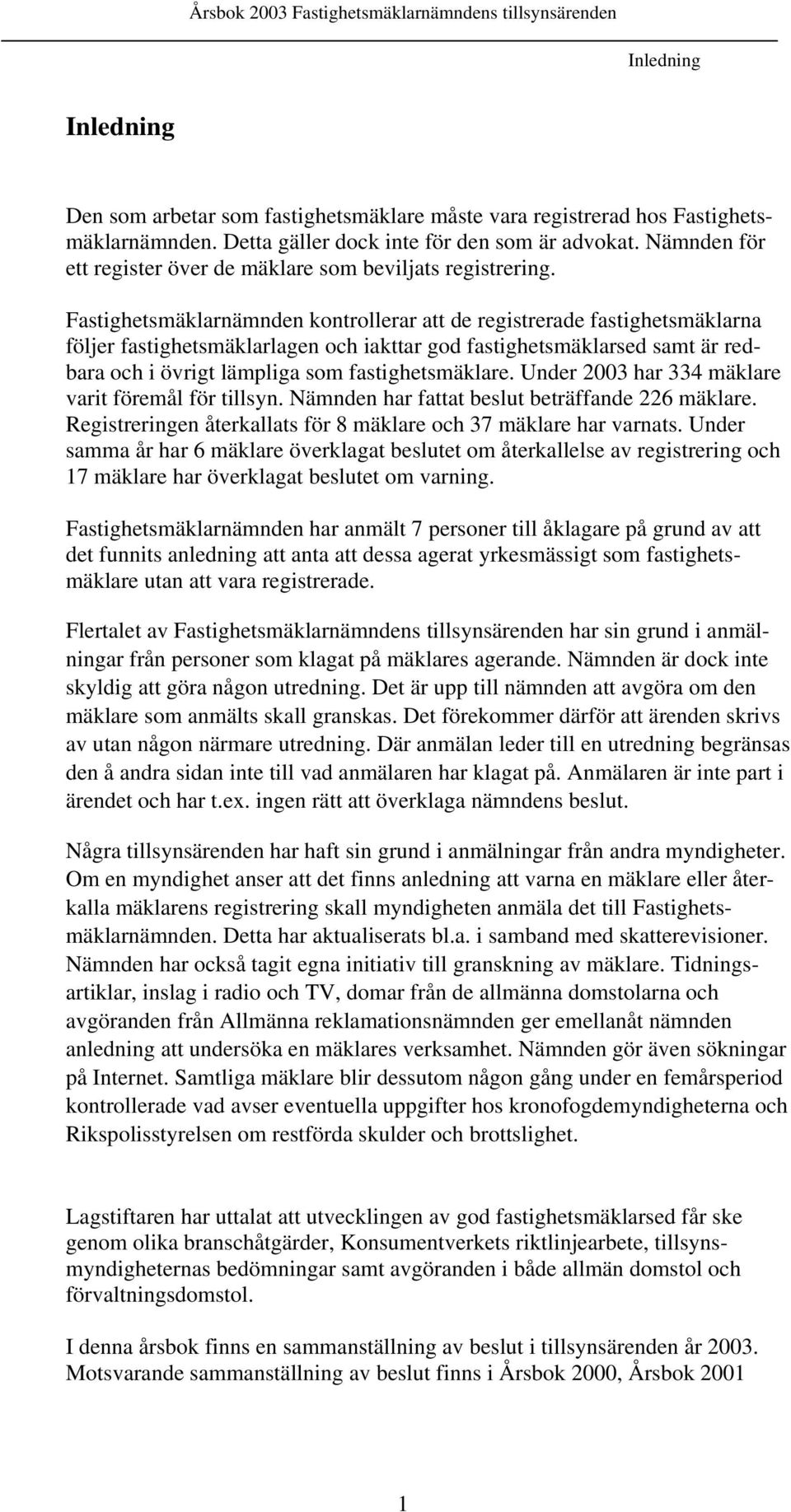 Fastighetsmäklarnämnden kontrollerar att de registrerade fastighetsmäklarna följer fastighetsmäklarlagen och iakttar god fastighetsmäklarsed samt är redbara och i övrigt lämpliga som