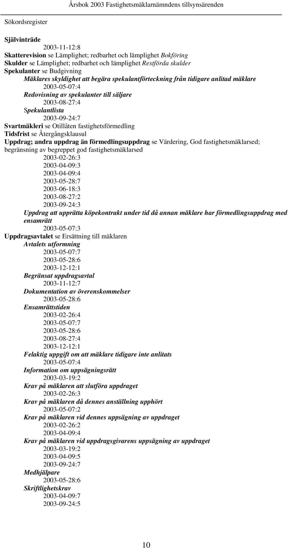 Otillåten fastighetsförmedling Tidsfrist se Återgångsklausul Uppdrag; andra uppdrag än förmedlingsuppdrag se Värdering, God fastighetsmäklarsed; begränsning av begreppet god fastighetsmäklarsed