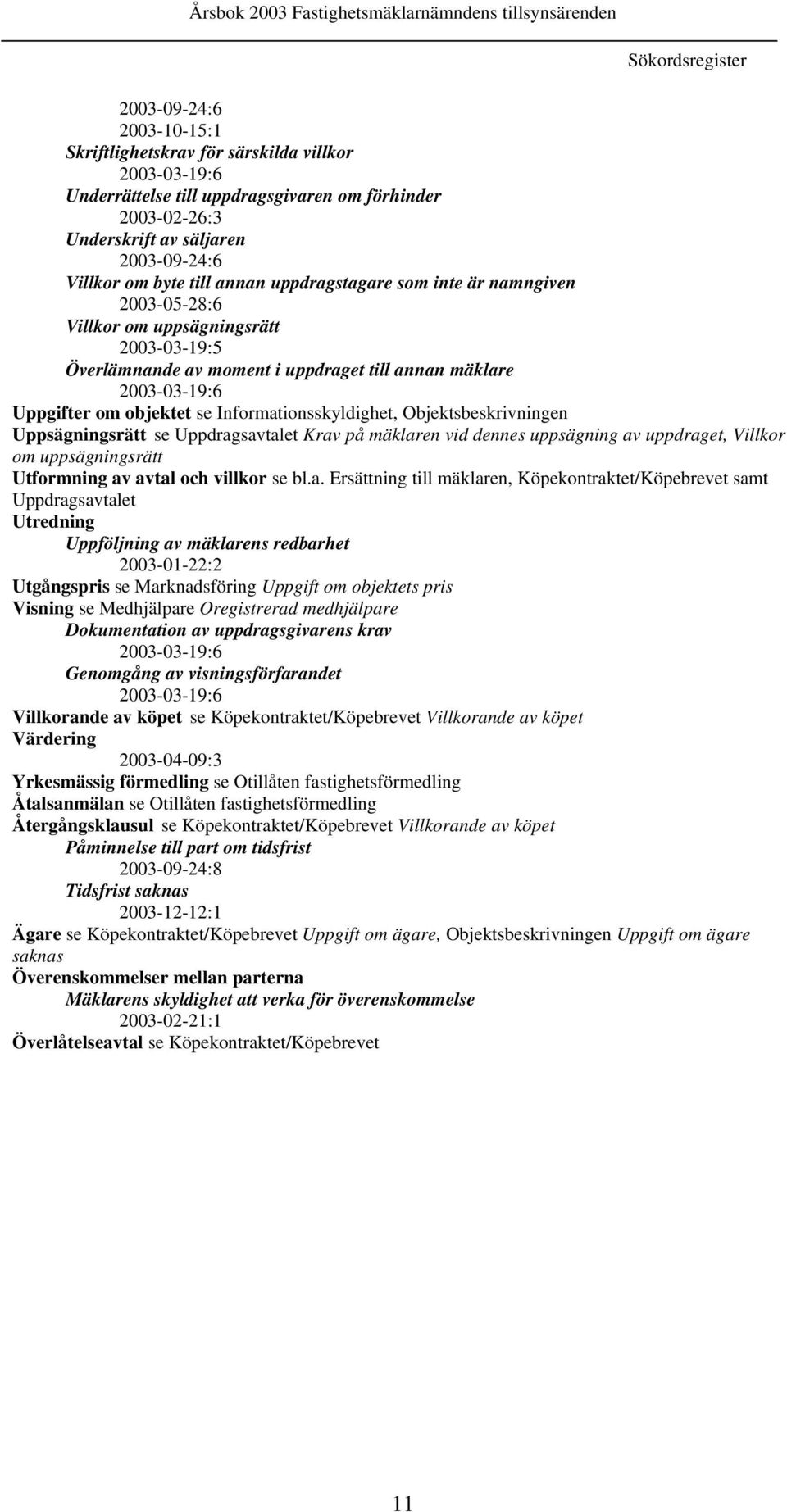 objektet se Informationsskyldighet, Objektsbeskrivningen Uppsägningsrätt se Uppdragsavtalet Krav på mäklaren vid dennes uppsägning av uppdraget, Villkor om uppsägningsrätt Utformning av avtal och