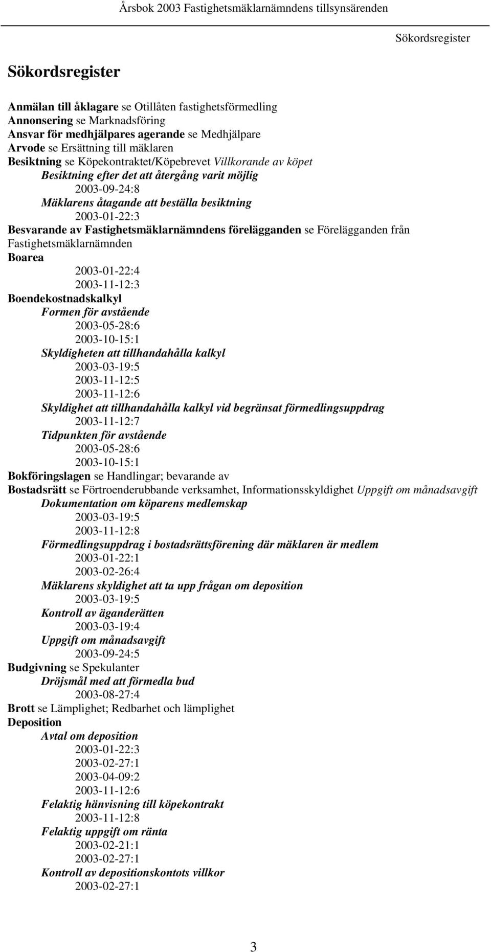 Fastighetsmäklarnämndens förelägganden se Förelägganden från Fastighetsmäklarnämnden Boarea 2003-01-22:4 2003-11-12:3 Boendekostnadskalkyl Formen för avstående 2003-05-28:6 2003-10-15:1 Skyldigheten