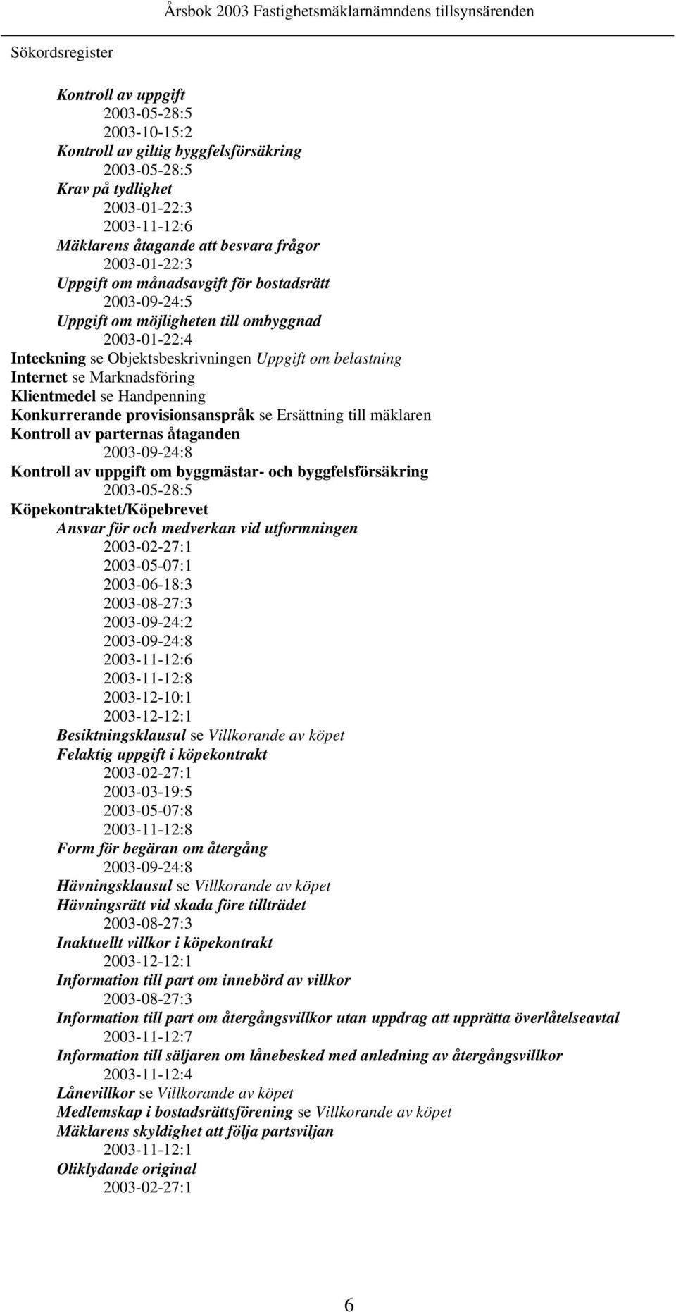Marknadsföring Klientmedel se Handpenning Konkurrerande provisionsanspråk se Ersättning till mäklaren Kontroll av parternas åtaganden 2003-09-24:8 Kontroll av uppgift om byggmästar- och