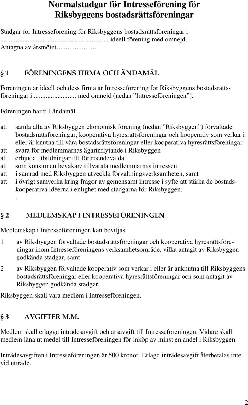 Föreningen har till ändamål samla alla av Riksbyggen ekonomisk förening (nedan Riksbyggen ) förvaltade bostadsrättsföreningar, kooperativa hyresrättsföreningar och kooperativ som verkar i eller är