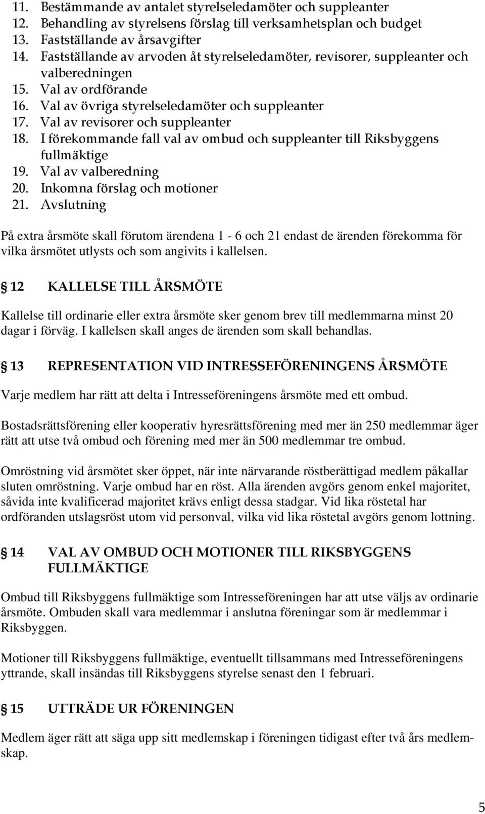 Val av revisorer och suppleanter 18. I förekommande fall val av ombud och suppleanter till Riksbyggens fullmäktige 19. Val av valberedning 20. Inkomna förslag och motioner 21.