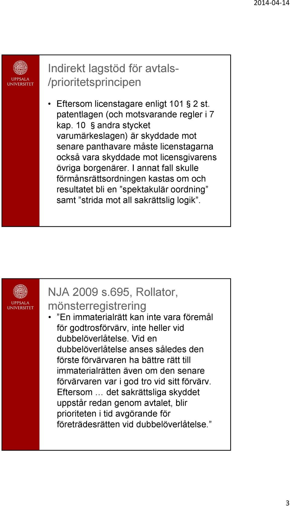 I annat fall skulle förmånsrättsordningen kastas om och resultatet bli en spektakulär oordning samt strida mot all sakrättslig logik. NJA 2009 s.