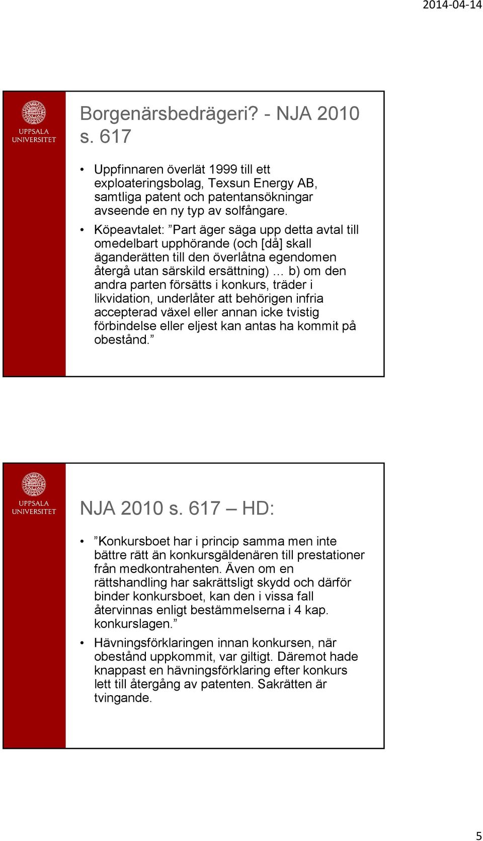 konkurs, träder i likvidation, underlåter att behörigen infria accepterad växel eller annan icke tvistig förbindelse eller eljest kan antas ha kommit på obestånd. NJA 2010 s.