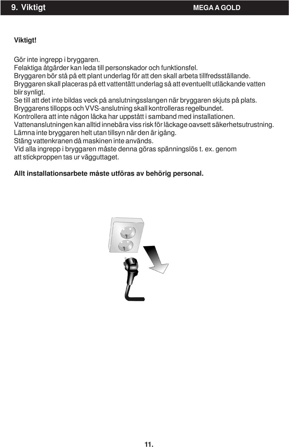 Se till att det inte bildas veck på anslutningsslangen när bryggaren skjuts på plats. Bryggarens tillopps och VVS-anslutning skall kontrolleras regelbundet.