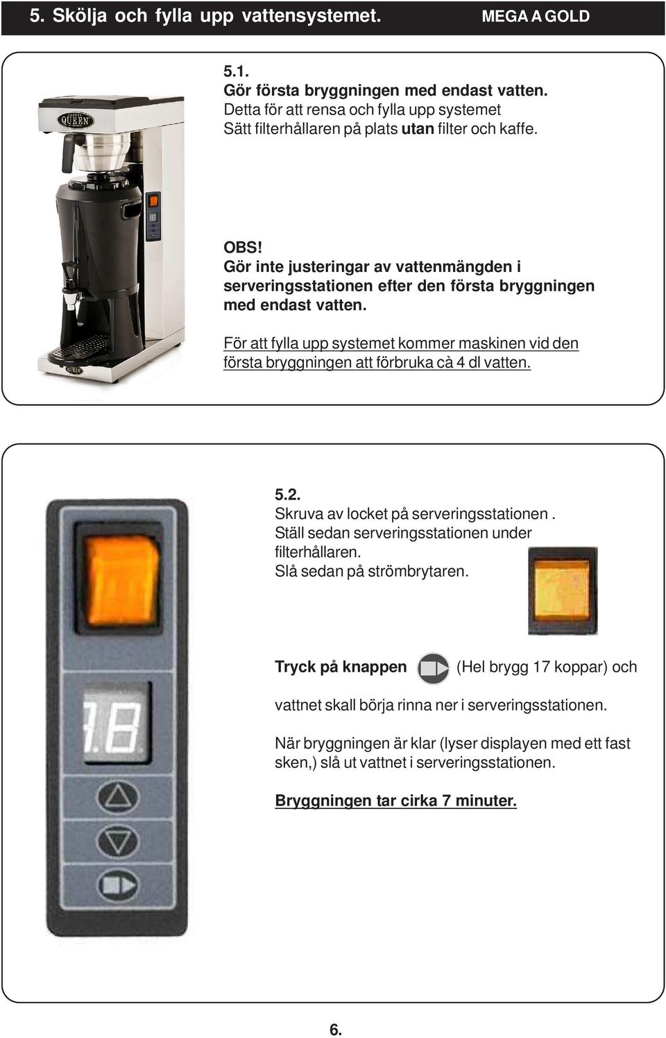 Gör inte justeringar av vattenmängden i serveringsstationen efter den första bryggningen med endast vatten.