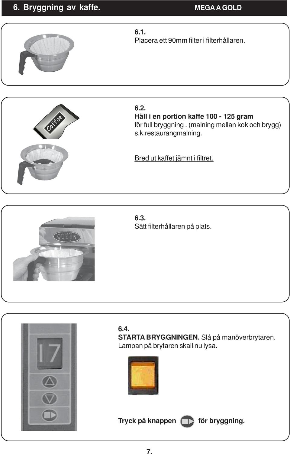 Bred ut kaffet jämnt i filtret. 6.3. Sätt filterhållaren på plats. 6.4. STARTA BRYGGNINGEN.