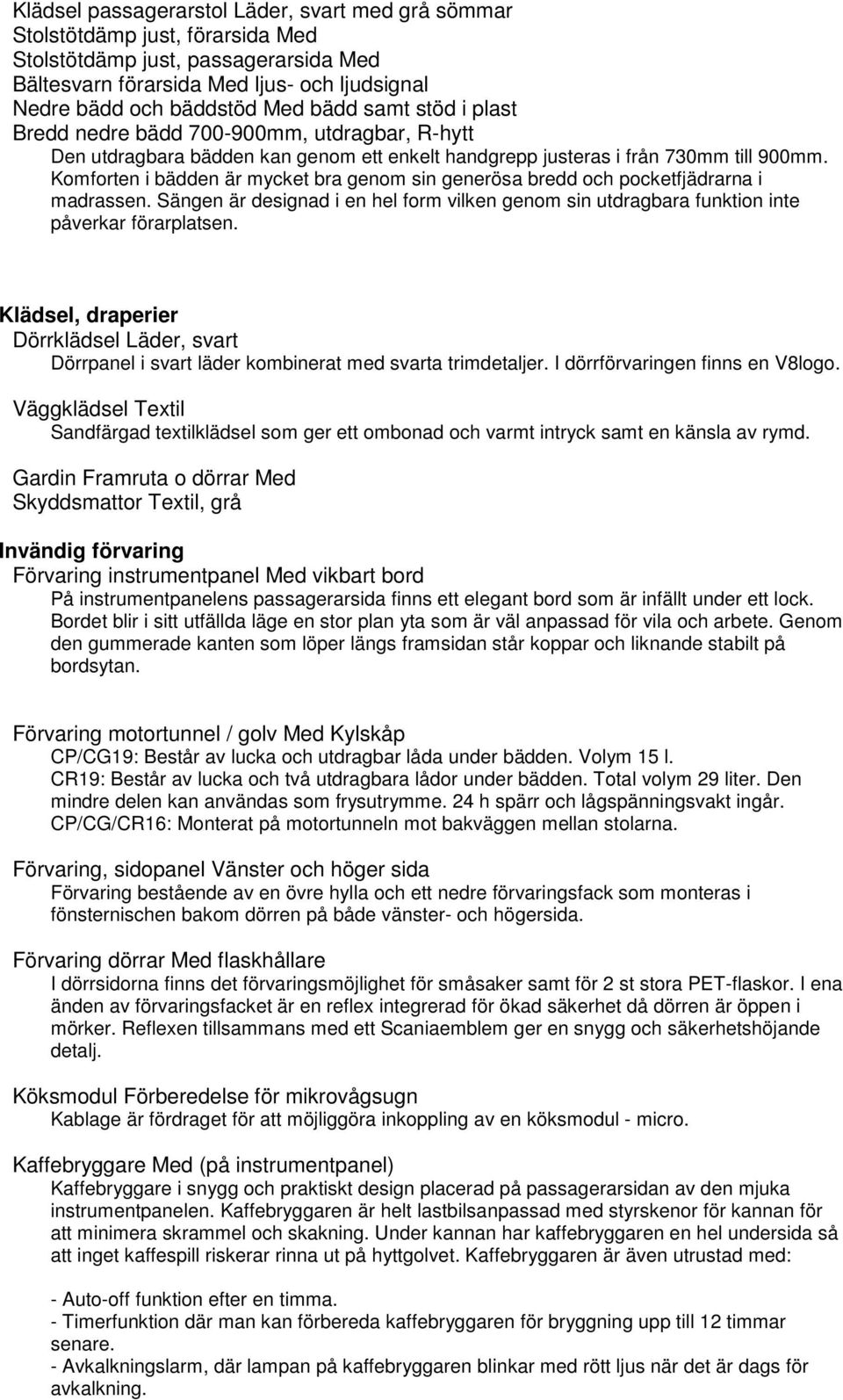 Komforten i bädden är mycket bra genom sin generösa bredd och pocketfjädrarna i madrassen. Sängen är designad i en hel form vilken genom sin utdragbara funktion inte påverkar förarplatsen.