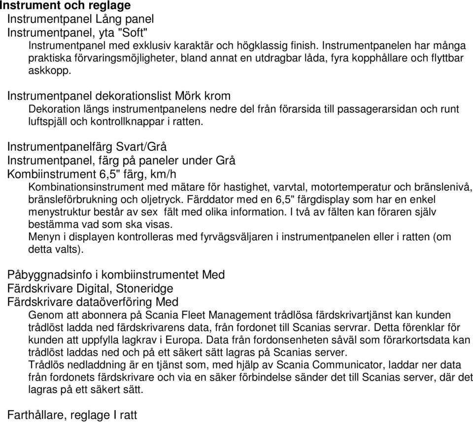 Instrumentpanel dekorationslist Mörk krom Dekoration längs instrumentpanelens nedre del från förarsida till passagerarsidan och runt luftspjäll och kontrollknappar i ratten.