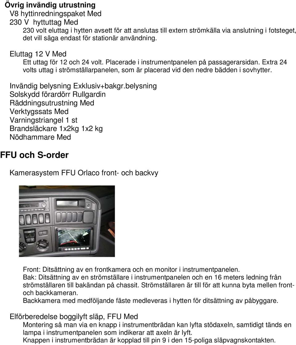 Extra 24 volts uttag i strömställarpanelen, som är placerad vid den nedre bädden i sovhytter. Invändig belysning Exklusiv+bakgr.