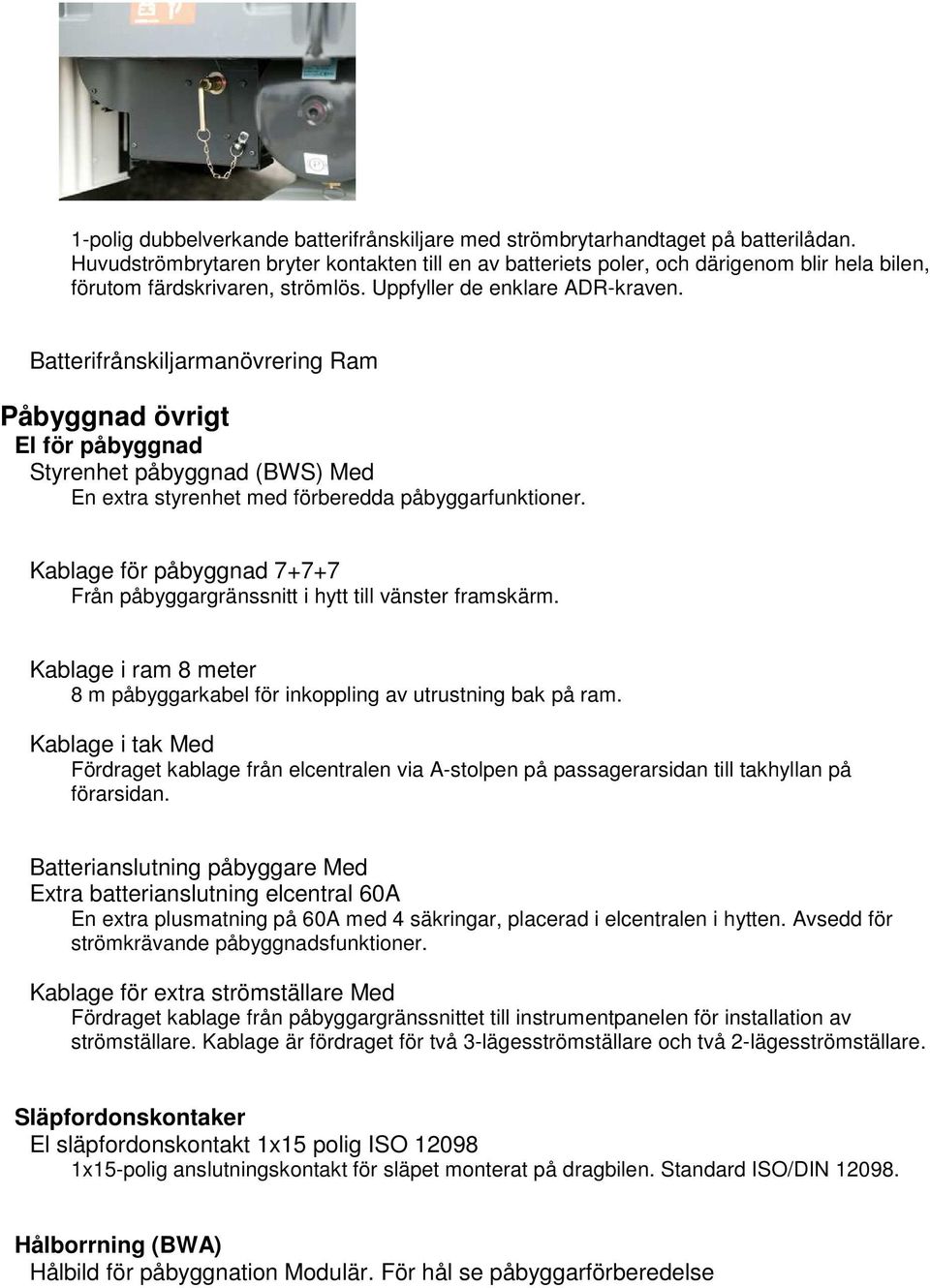 Batterifrånskiljarmanövrering Ram Påbyggnad övrigt El för påbyggnad Styrenhet påbyggnad (BWS) Med En extra styrenhet med förberedda påbyggarfunktioner.