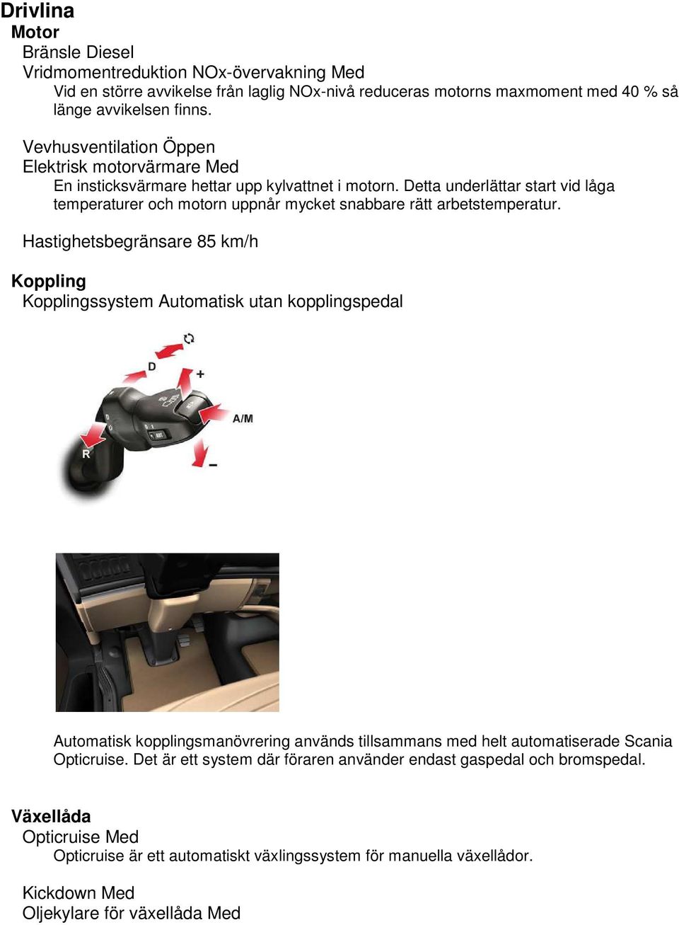 Detta underlättar start vid låga temperaturer och motorn uppnår mycket snabbare rätt arbetstemperatur.