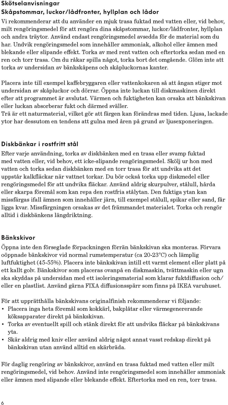 Undvik rengöringsmedel som innehåller ammoniak, alkohol eller ämnen med blekande eller slipande effekt. Torka av med rent vatten och eftertorka sedan med en ren och torr trasa.