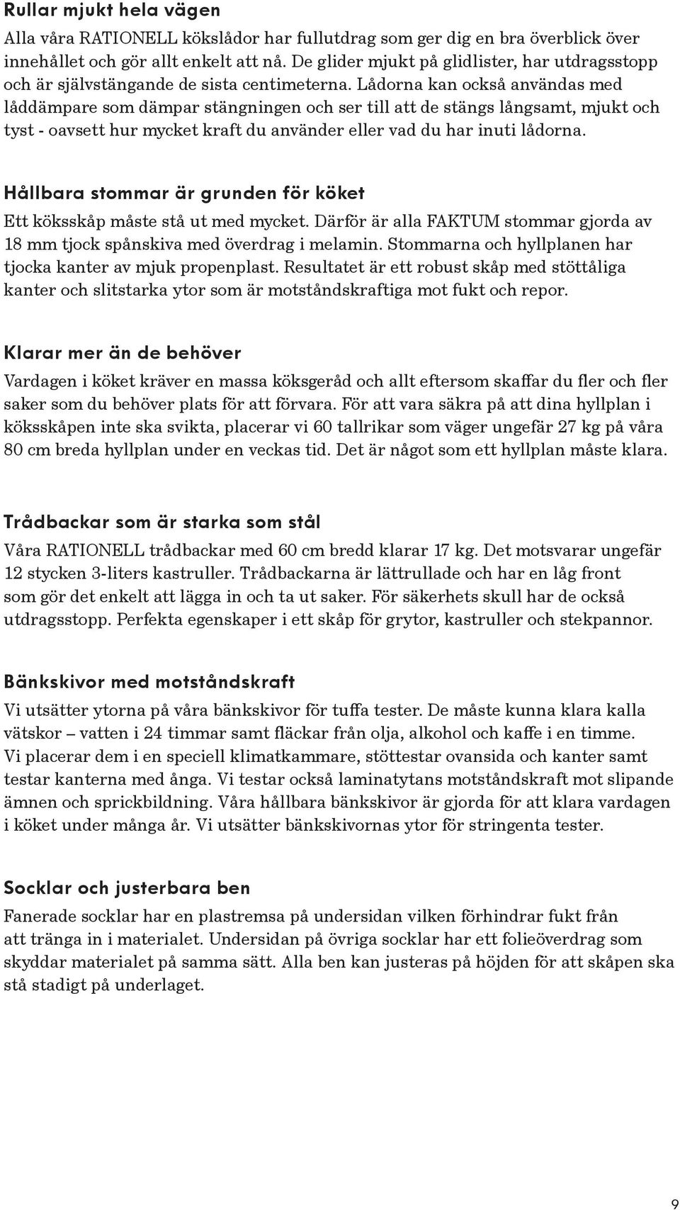 Lådorna kan också användas med låddämpare som dämpar stängningen och ser till att de stängs långsamt, mjukt och tyst - oavsett hur mycket kraft du använder eller vad du har inuti lådorna.