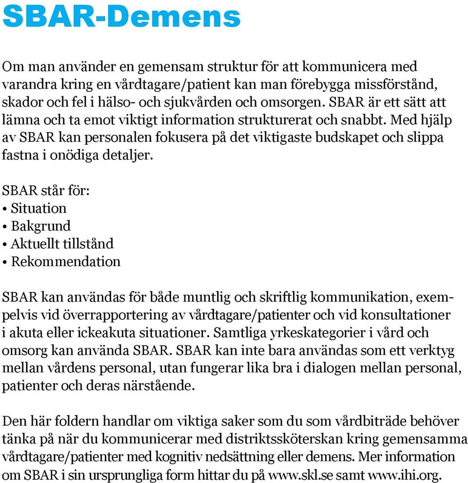 SBAR står för: Situation Bakgrund Aktuellt tillstånd Rekommendation SBAR kan användas för både muntlig och skriftlig kommunikation, exempelvis vid överrapportering av vårdtagare/patienter och vid