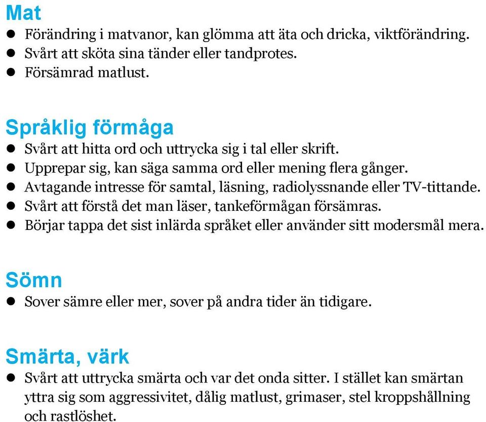 Avtagande intresse för samtal, läsning, radiolyssnande eller TV-tittande. Svårt att förstå det man läser, tankeförmågan försämras.