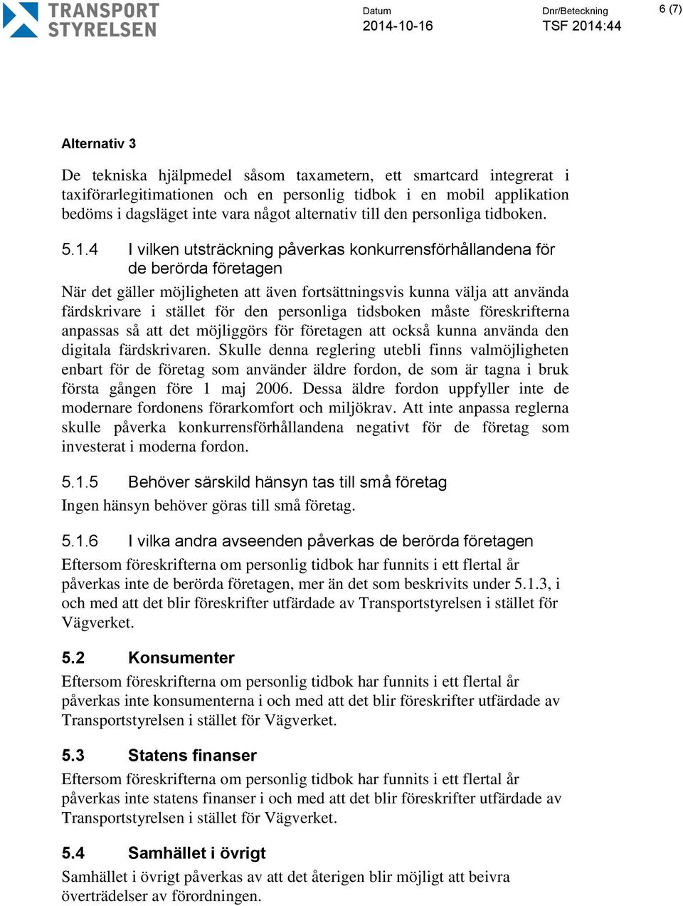 4 I vilken utsträckning påverkas konkurrensförhållandena för de berörda företagen När det gäller möjligheten att även fortsättningsvis kunna välja att använda färdskrivare i stället för den