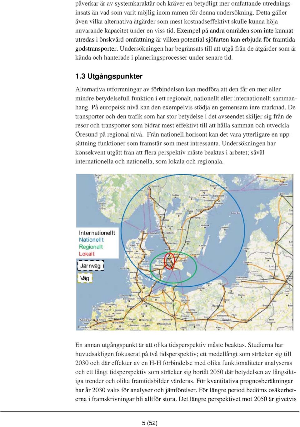 Exempel på andra områden som inte kunnat utredas i önskvärd omfattning är vilken potential sjöfarten kan erbjuda för framtida godstransporter.