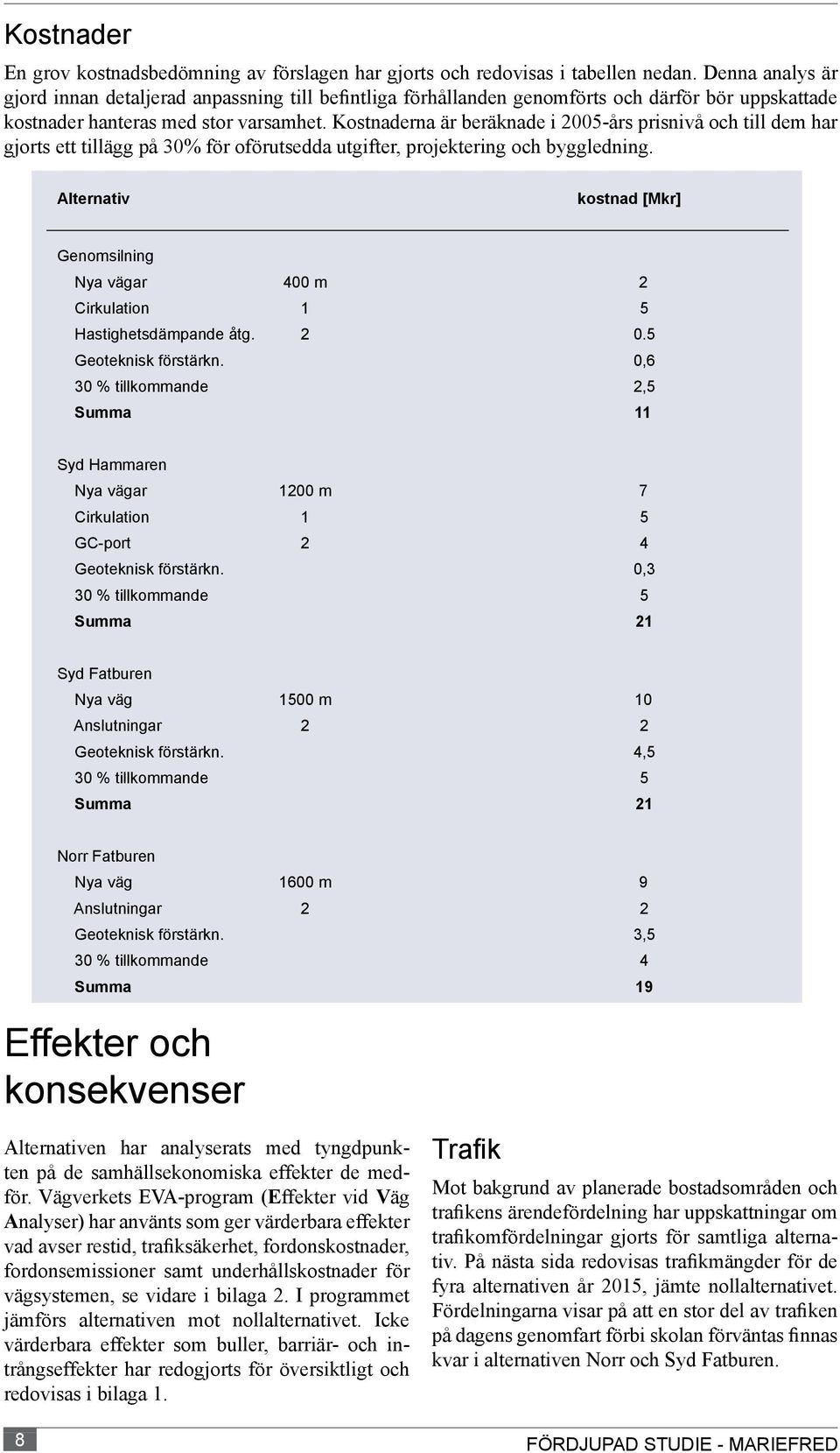 Kostnaderna är beräknade i 2005-års prisnivå och till dem har gjorts ett tillägg på 30% för oförutsedda utgifter, projektering och byggledning.