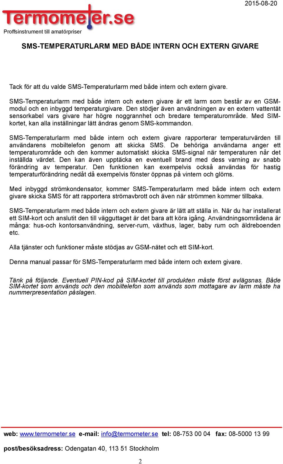 Den stödjer även användningen av en extern vattentät sensorkabel vars givare har högre noggrannhet och bredare område. Med SIMkortet, kan alla inställningar lätt ändras genom SMS-kommandon.