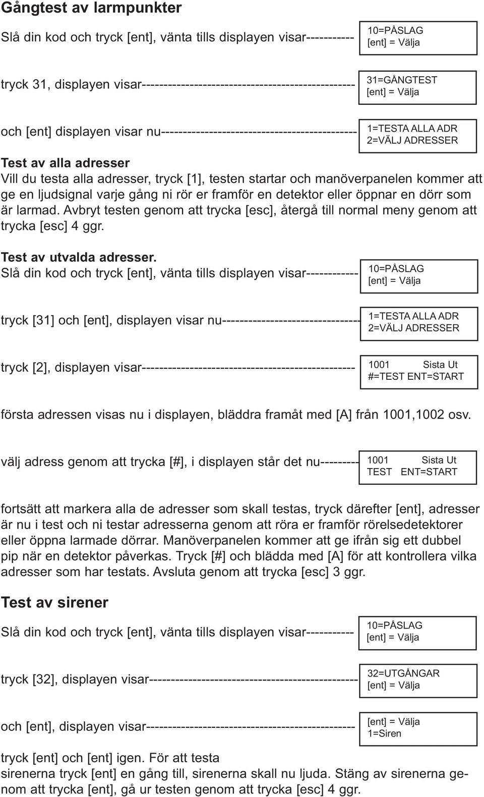 ljudsignal varje gång ni rör er framför en detektor eller öppnar en dörr som är larmad. Avbryt testen genom att trycka [esc], återgå till normal meny genom att trycka [esc] 4 ggr.