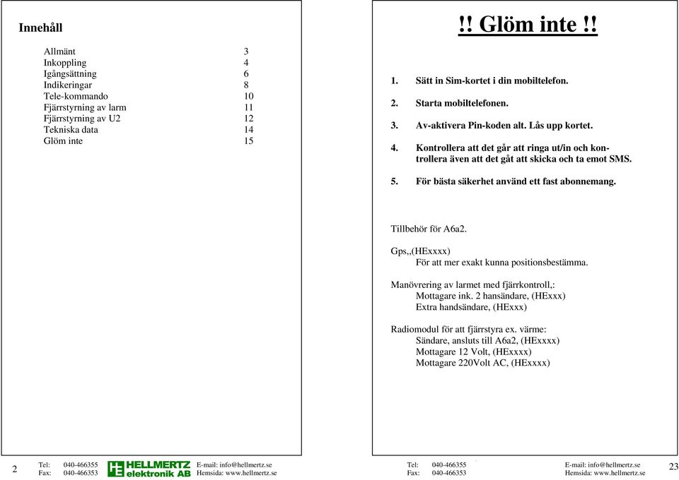 Kontrollera att det går att ringa ut/in och kontrollera även att det gåt att skicka och ta emot SMS. 5. För bästa säkerhet använd ett fast abonnemang. Tillbehör för A6a2.