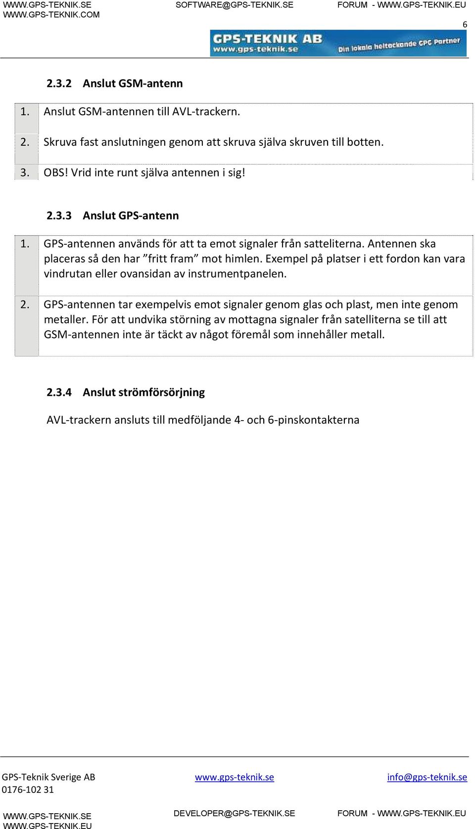 Exempel på platser i ett fordon kan vara vindrutan eller ovansidan av instrumentpanelen. 2. GPS-antennen tar exempelvis emot signaler genom glas och plast, men inte genom metaller.