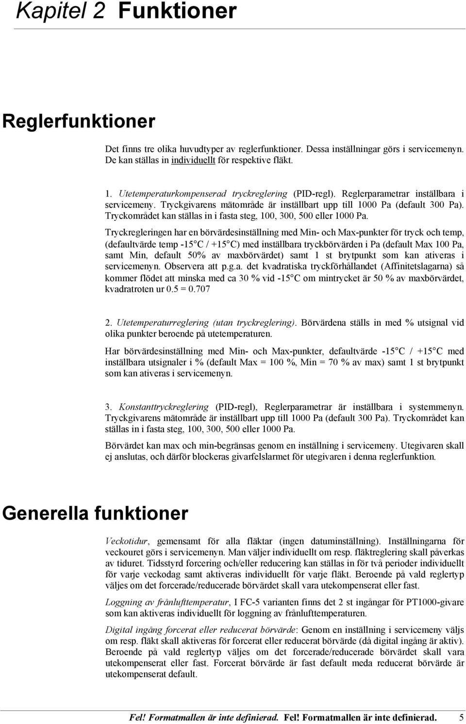 Tryckområdet kan ställas in i fasta steg, 100, 300, 500 eller 1000 Pa.