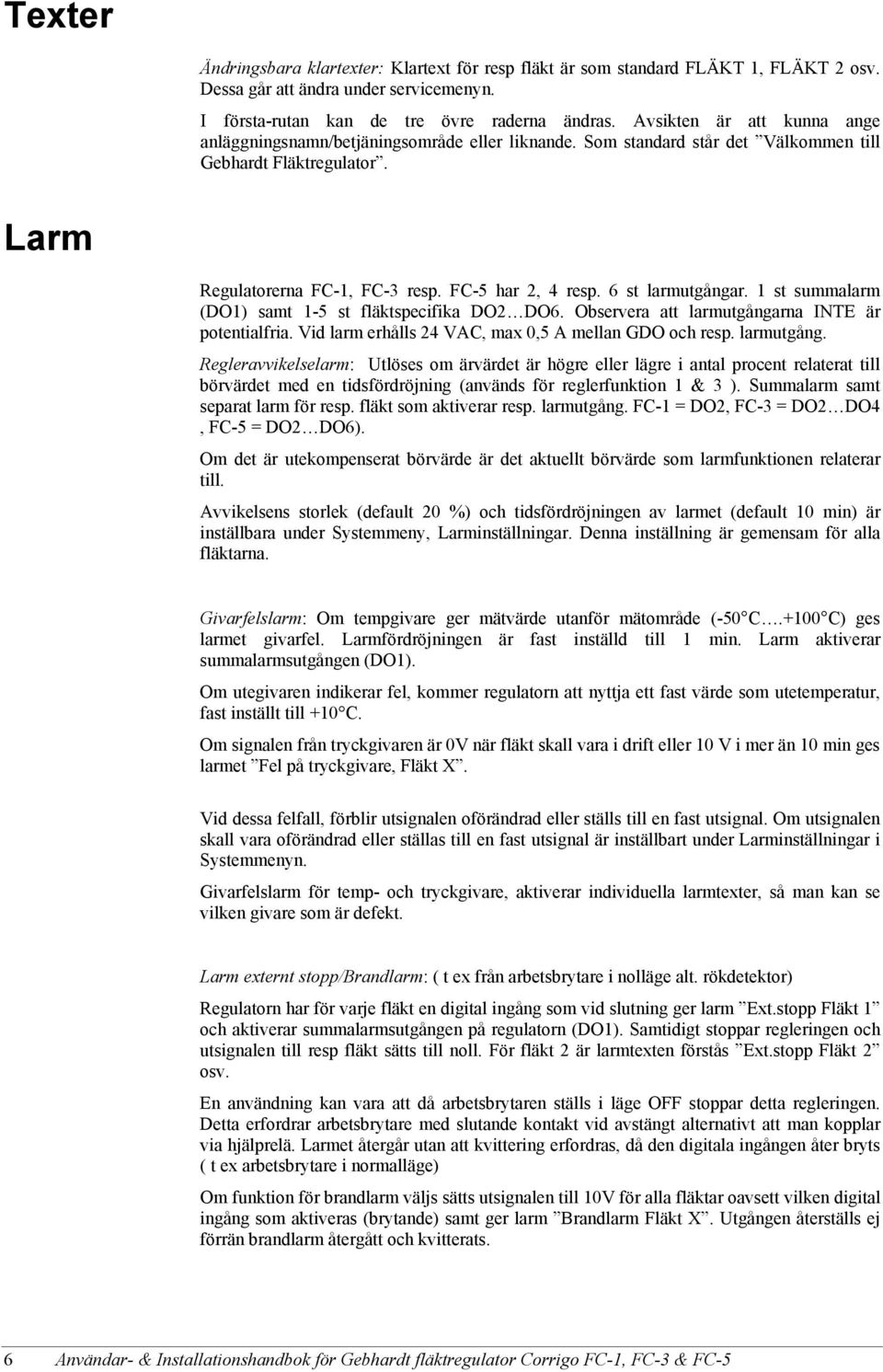 6 st larmutgångar. 1 st summalarm (DO1) samt 1-5 st fläktspecifika DO2 DO6. Observera att larmutgångarna INTE är potentialfria. Vid larm erhålls 24 VAC, max 0,5 A mellan GDO och resp. larmutgång. Regleravvikelselarm: Utlöses om ärvärdet är högre eller lägre i antal procent relaterat till börvärdet med en tidsfördröjning (används för reglerfunktion 1 & 3 ).