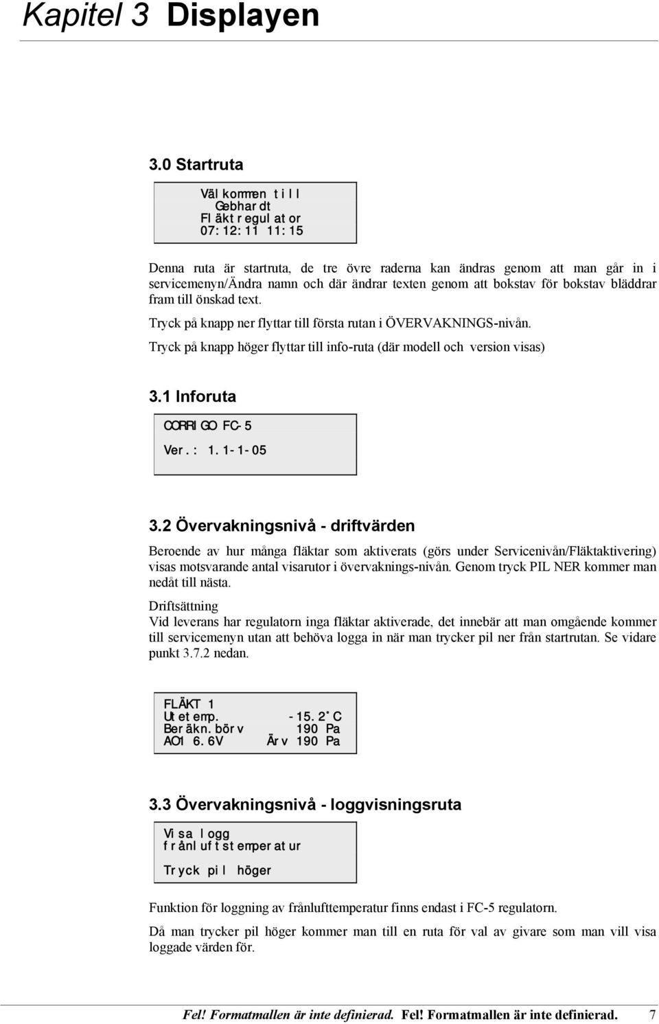 att bokstav för bokstav bläddrar fram till önskad text. Tryck på knapp ner flyttar till första rutan i ÖVERVAKNINGS-nivån. Tryck på knapp höger flyttar till info-ruta (där modell och version visas) 3.