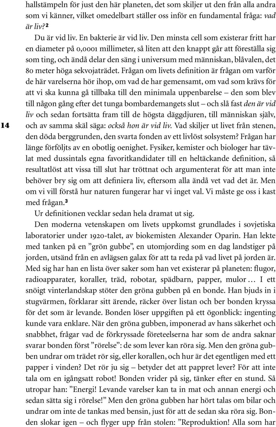 Den minsta cell som existerar fritt har en diameter på 0,0001 millimeter, så liten att den knappt går att föreställa sig som ting, och ändå delar den säng i universum med människan, blåvalen, det 80