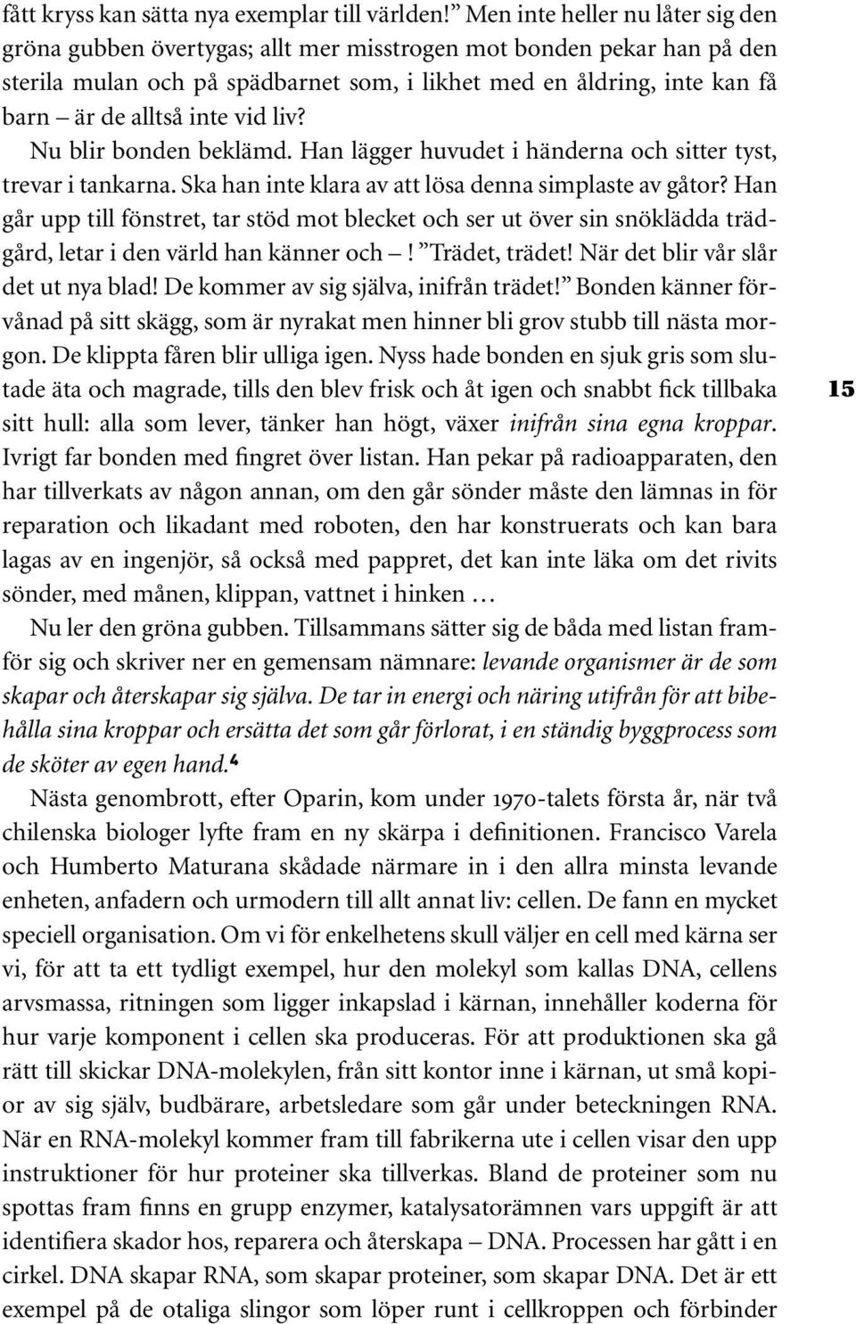 inte vid liv? Nu blir bonden beklämd. Han lägger huvudet i händerna och sitter tyst, trevar i tankarna. Ska han inte klara av att lösa denna simplaste av gåtor?
