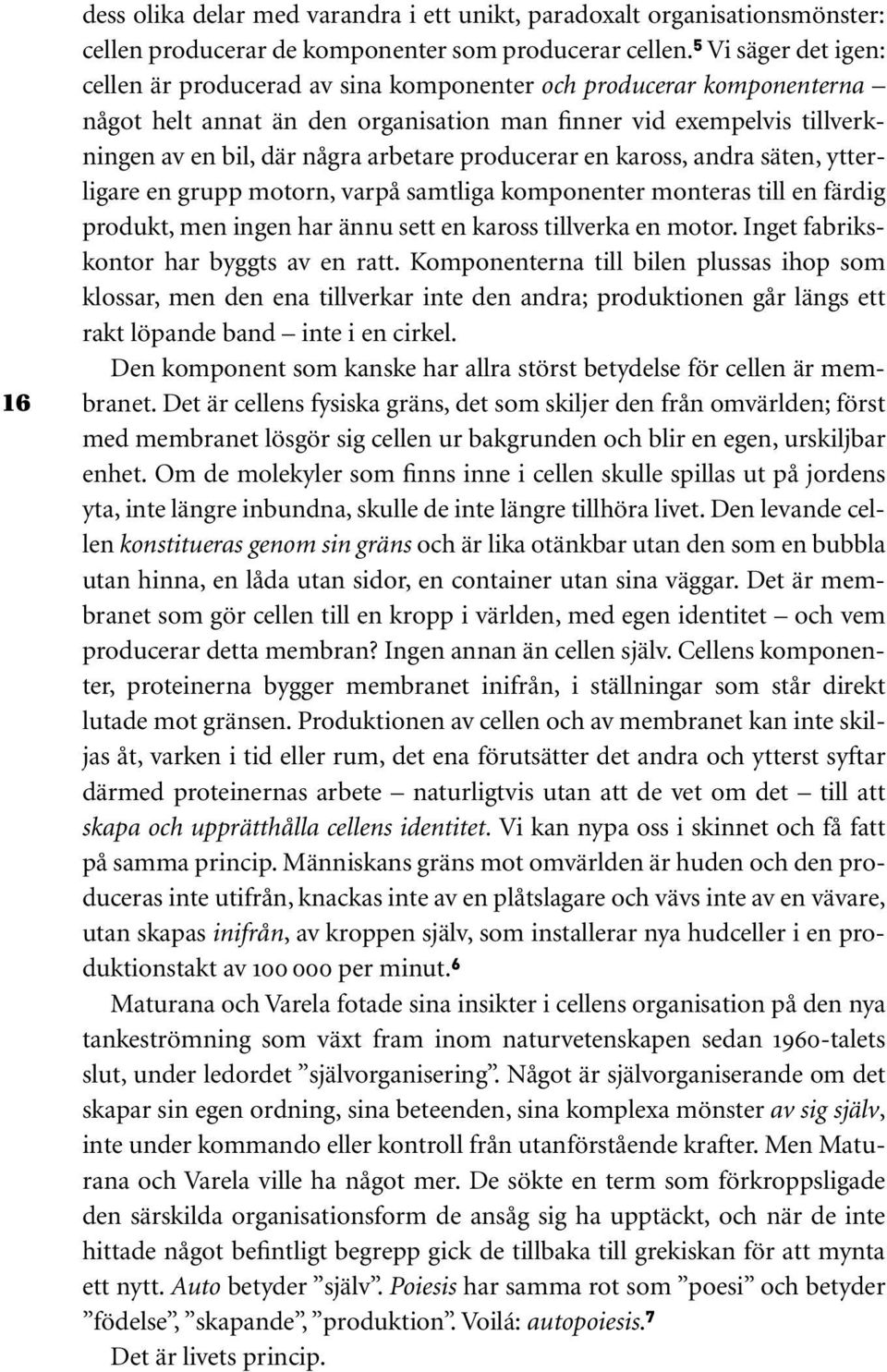 producerar en kaross, andra säten, ytterligare en grupp motorn, varpå samtliga komponenter monteras till en färdig produkt, men ingen har ännu sett en kaross tillverka en motor.