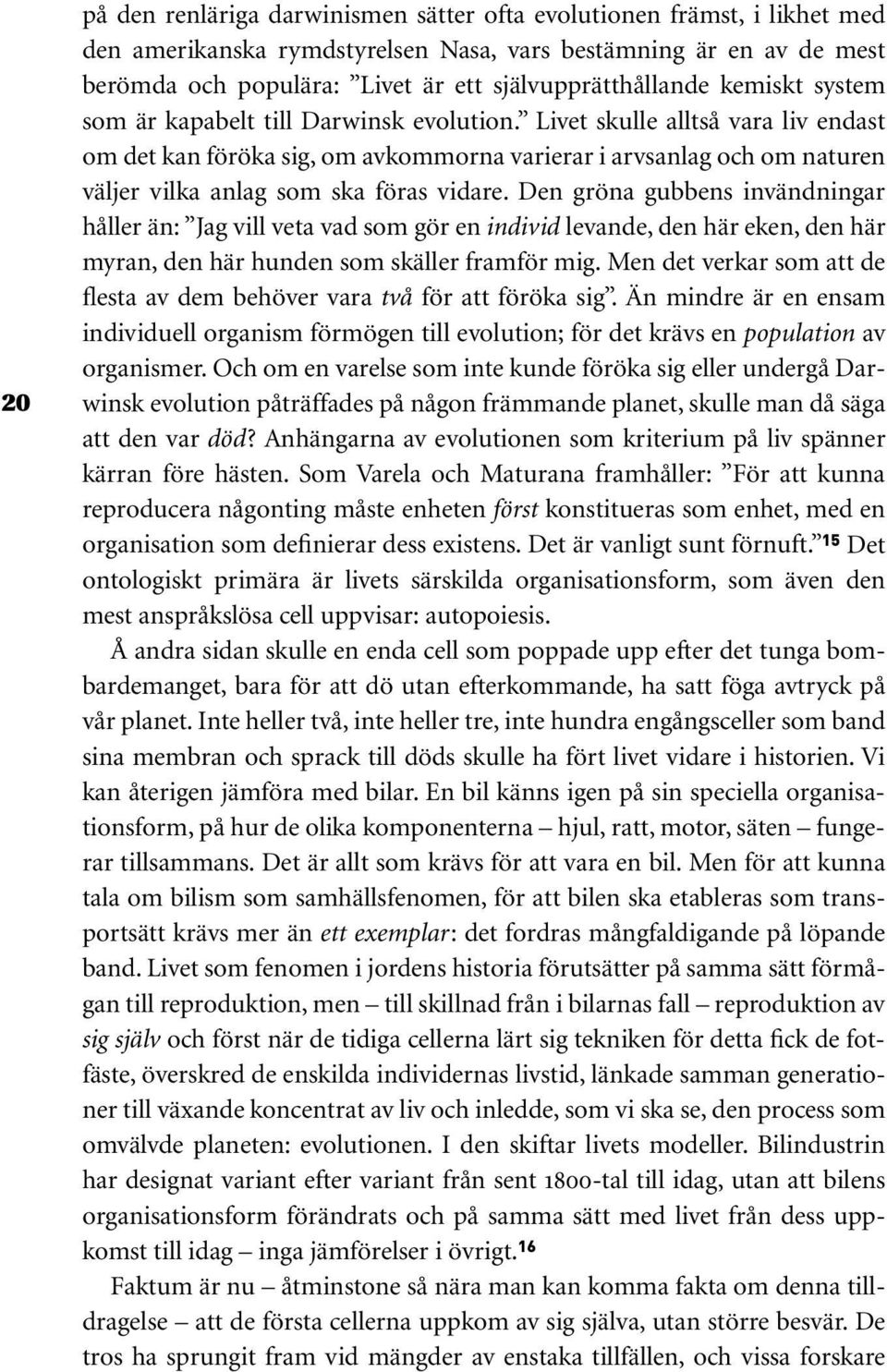 Livet skulle alltså vara liv endast om det kan föröka sig, om avkommorna varierar i arvsanlag och om naturen väljer vilka anlag som ska föras vidare.