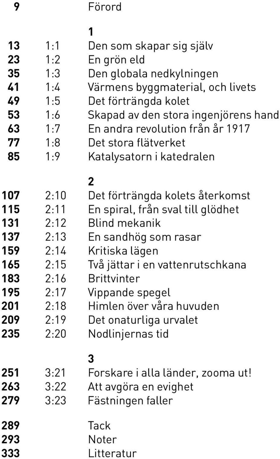 glödhet 131 2:12 Blind mekanik 137 2:13 En sandhög som rasar 159 2:14 Kritiska lägen 165 2:15 Två jättar i en vattenrutschkana 183 2:16 Brittvinter 195 2:17 Vippande spegel 201 2:18 Himlen över