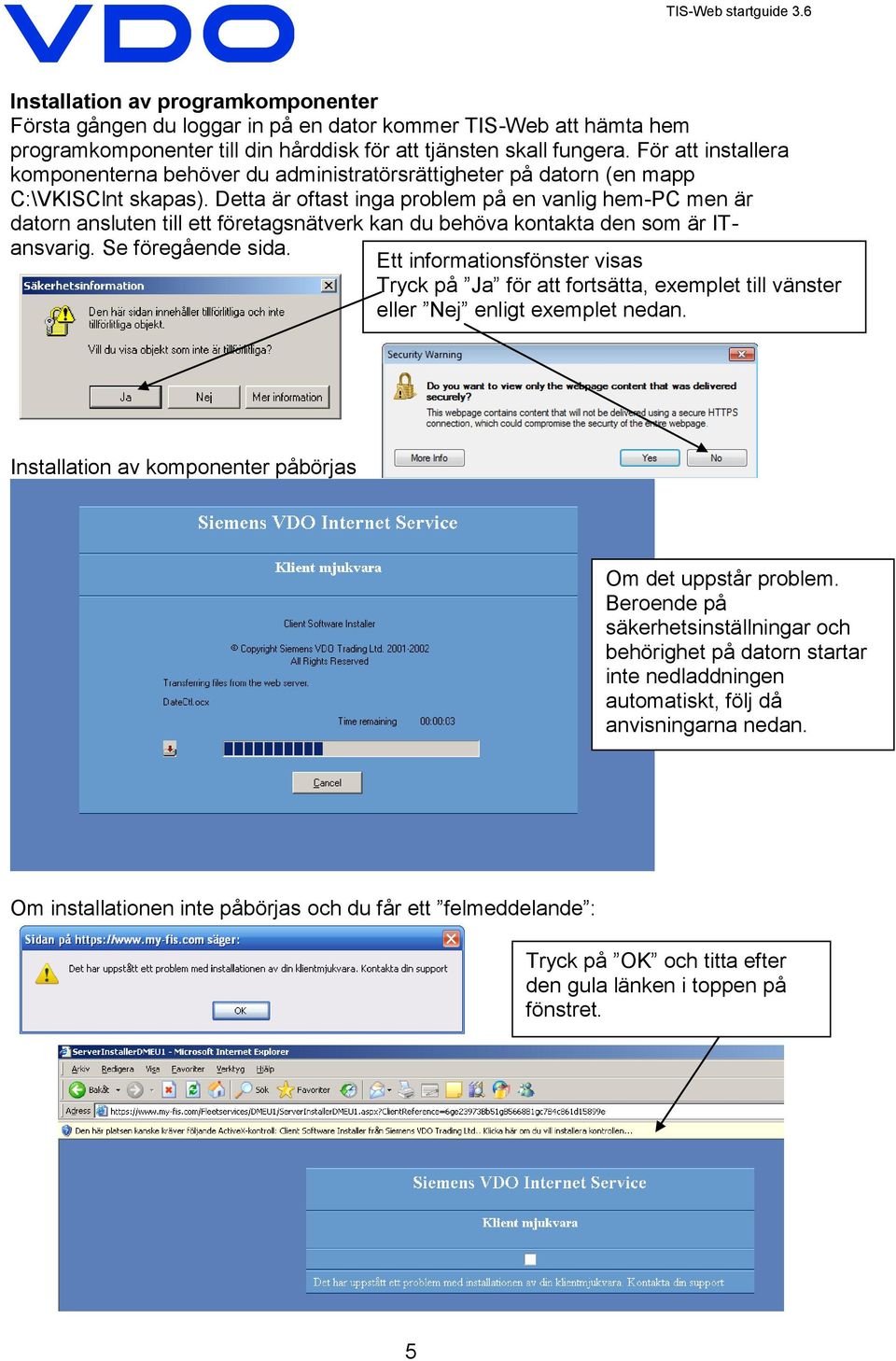 Detta är oftast inga problem på en vanlig hem-pc men är datorn ansluten till ett företagsnätverk kan du behöva kontakta den som är ITansvarig. Se föregående sida.