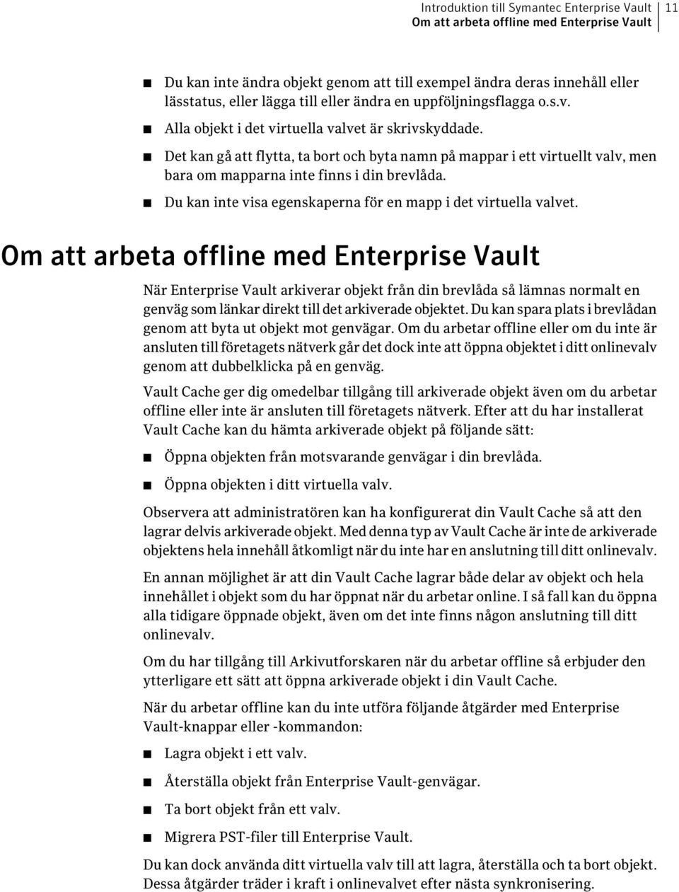 Det kan gå att flytta, ta bort och byta namn på mappar i ett virtuellt valv, men bara om mapparna inte finns i din brevlåda. Du kan inte visa egenskaperna för en mapp i det virtuella valvet.