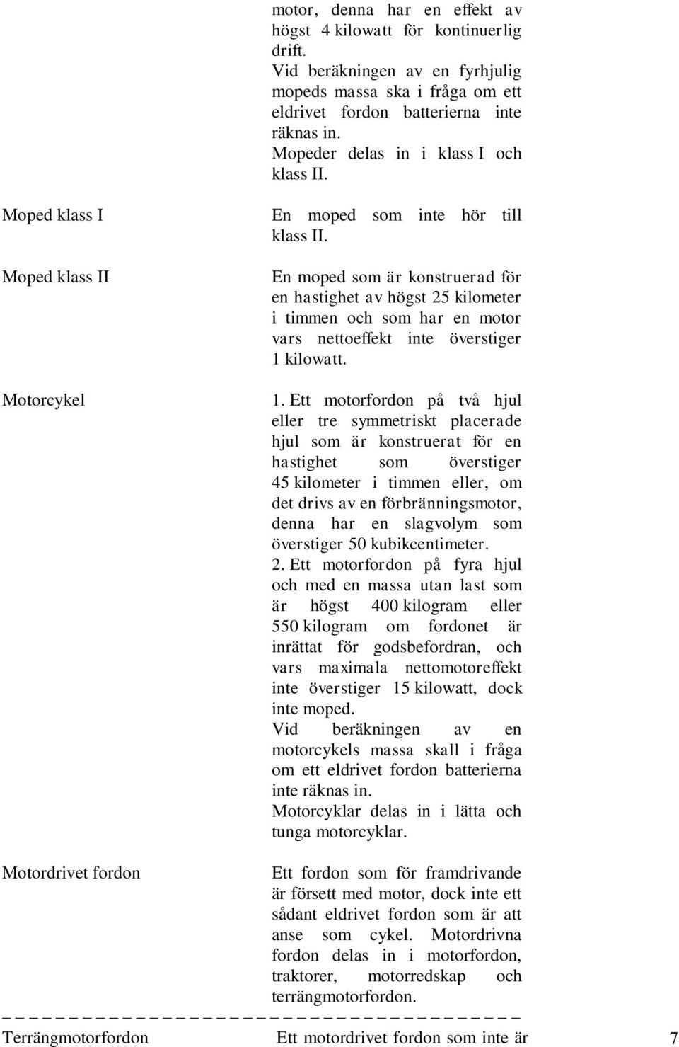 En moped som är konstruerad för en hastighet av högst 25 kilometer i timmen och som har en motor vars nettoeffekt inte överstiger 1 