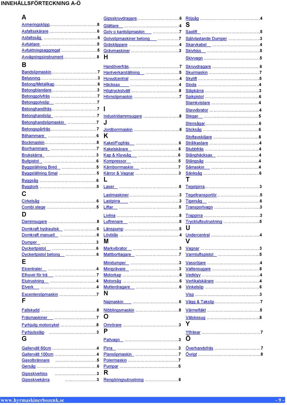 ...5 B Handöverfräs 7 Skruvdragare.6 Bandslipmaskin 7 Hantverkarställning 5 Skurmaskin 7 Belysning......3 Huvudcentral...4 Skylift..5 Betong/Metallkap. 6 Häcksax..4 Sloda..4 Betongblandare.