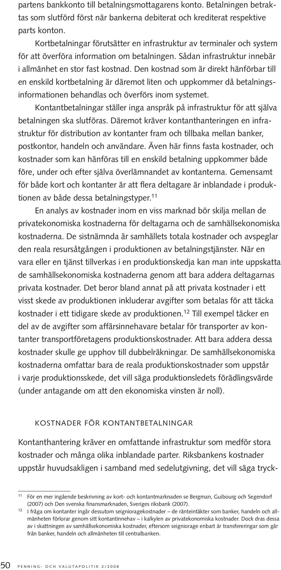 Den kostnad som är direkt hänförbar till en enskild kortbetalning är däremot liten och uppkommer då betalningsinformationen behandlas och överförs inom systemet.