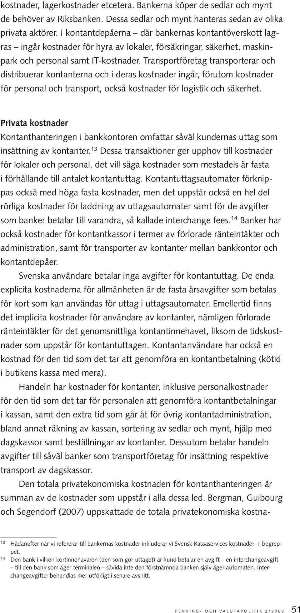 Transportföretag transporterar och distribuerar kontanterna och i deras kostnader ingår, förutom kostnader för personal och transport, också kostnader för logistik och säkerhet.