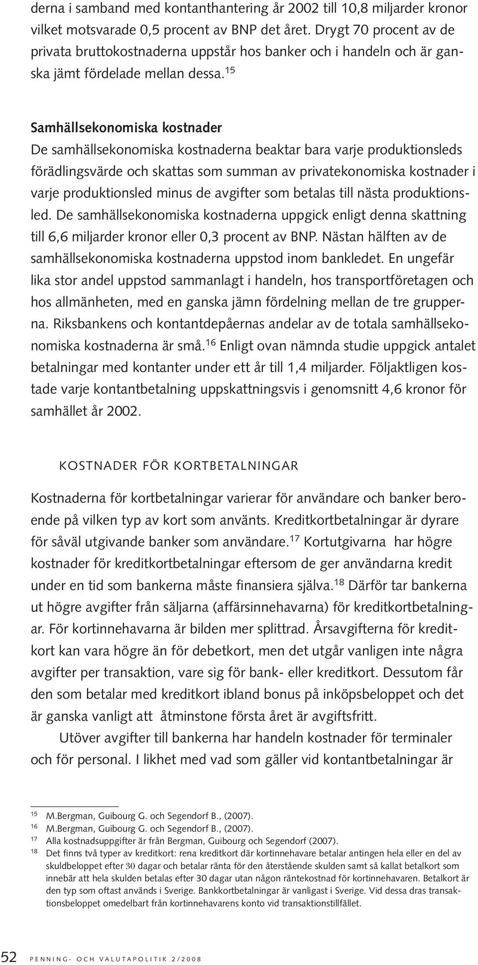 15 Samhällsekonomiska kostnader De samhällsekonomiska kostnaderna beaktar bara varje produktionsleds förädlingsvärde och skattas som summan av privatekonomiska kostnader i varje produktionsled minus