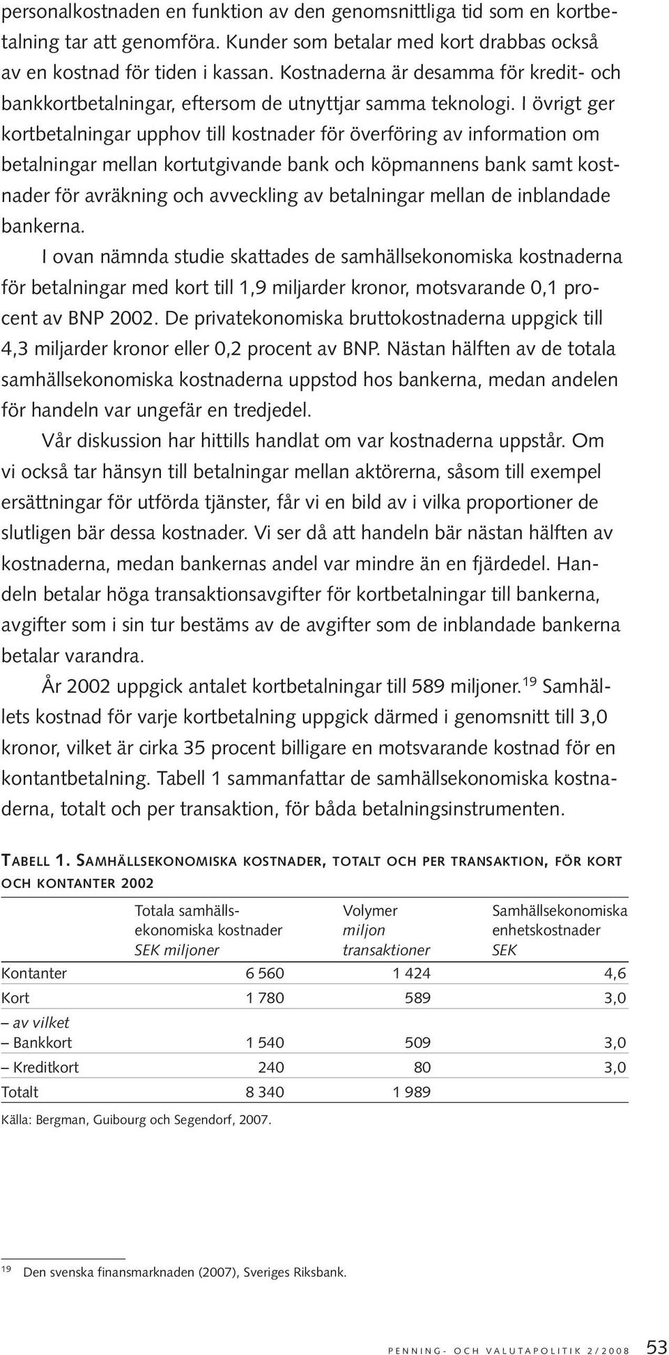 I övrigt ger kortbetalningar upphov till kostnader för överföring av information om betalningar mellan kortutgivande bank och köpmannens bank samt kostnader för avräkning och avveckling av