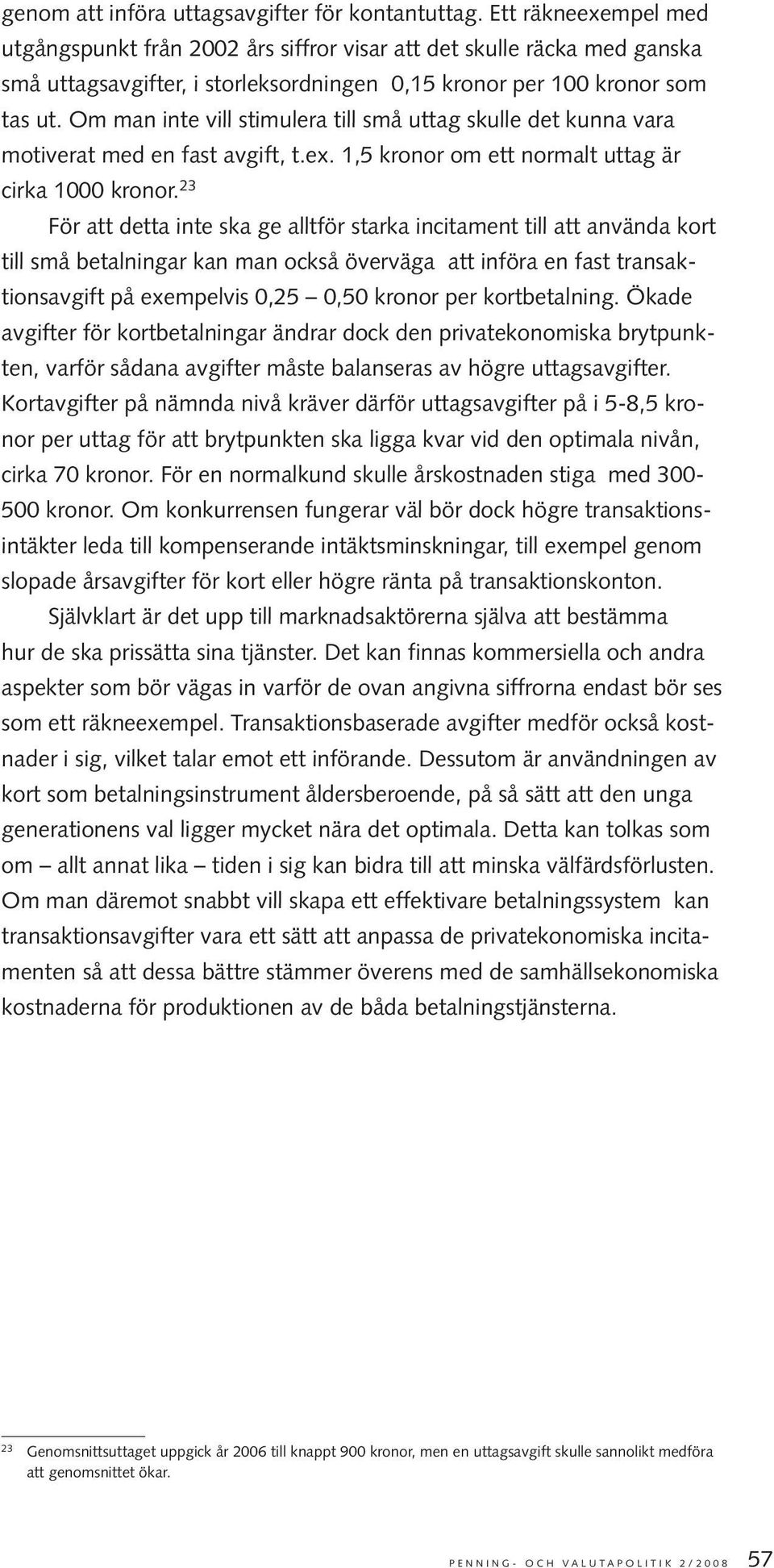 Om man inte vill stimulera till små uttag skulle det kunna vara motiverat med en fast avgift, t.ex. 1,5 kronor om ett normalt uttag är cirka 1000 kronor.