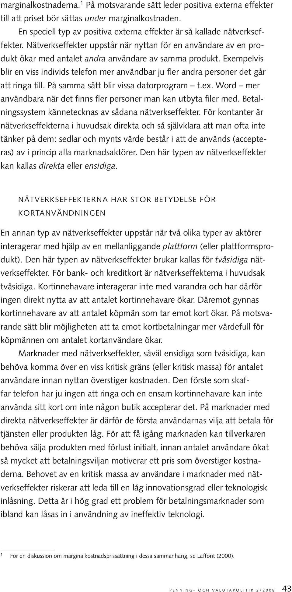 Exempelvis blir en viss individs telefon mer användbar ju fler andra personer det går att ringa till. På samma sätt blir vissa datorprogram t.ex.