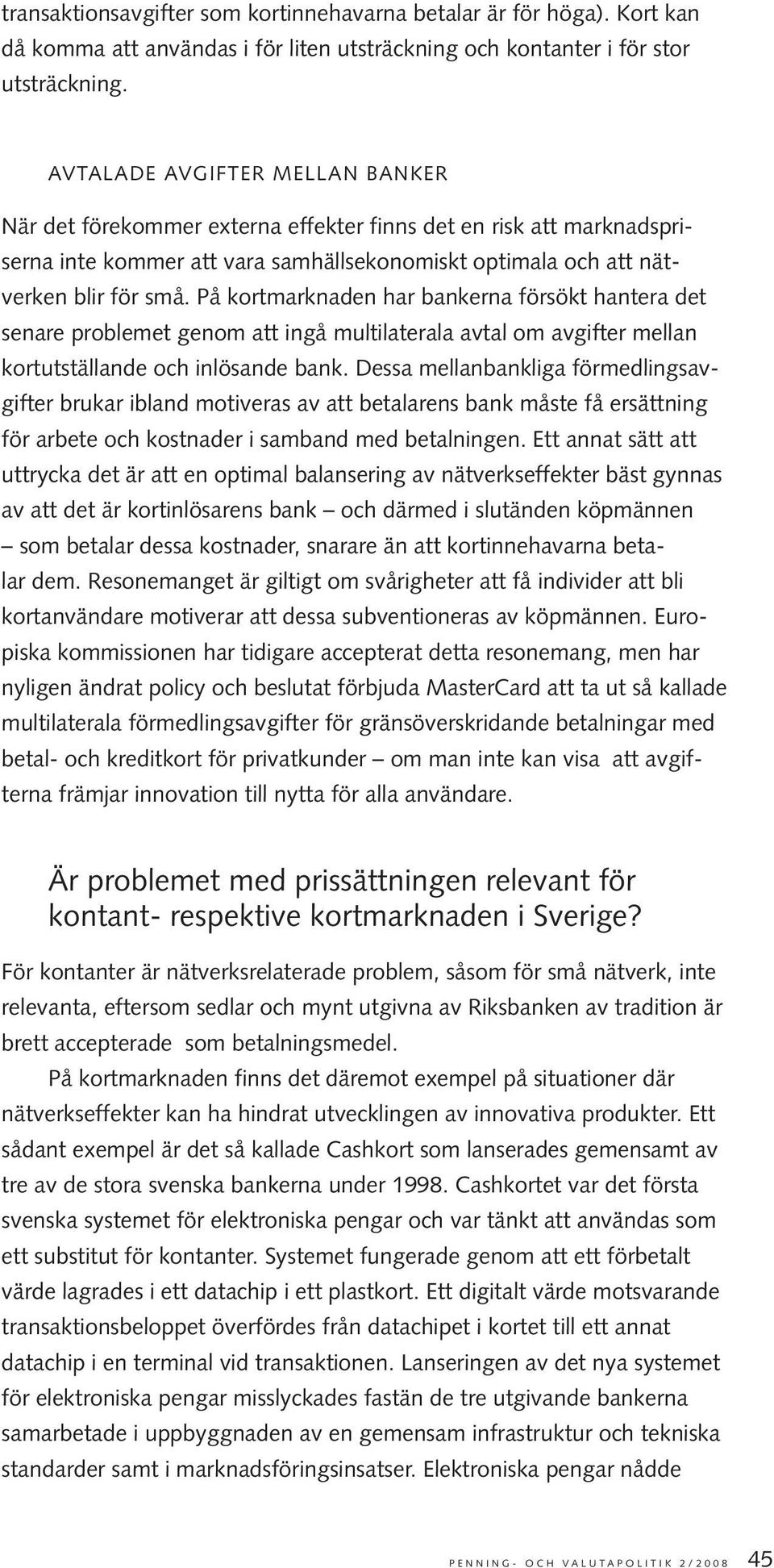 På kortmarknaden har bankerna försökt hantera det senare problemet genom att ingå multilaterala avtal om avgifter mellan kortutställande och inlösande bank.