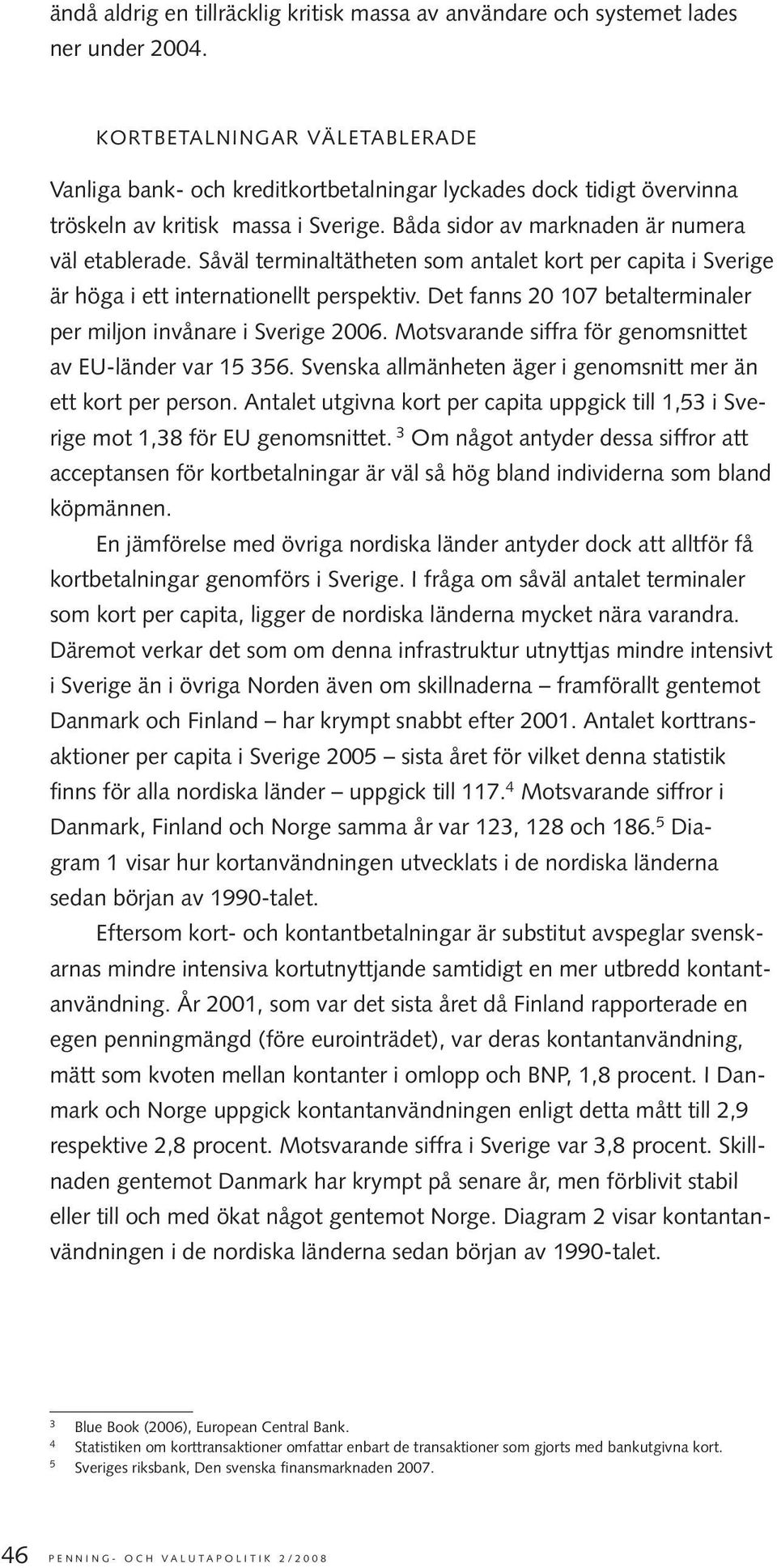 Såväl terminaltätheten som antalet kort per capita i Sverige är höga i ett internationellt perspektiv. Det fanns 20 107 betalterminaler per miljon invånare i Sverige 2006.