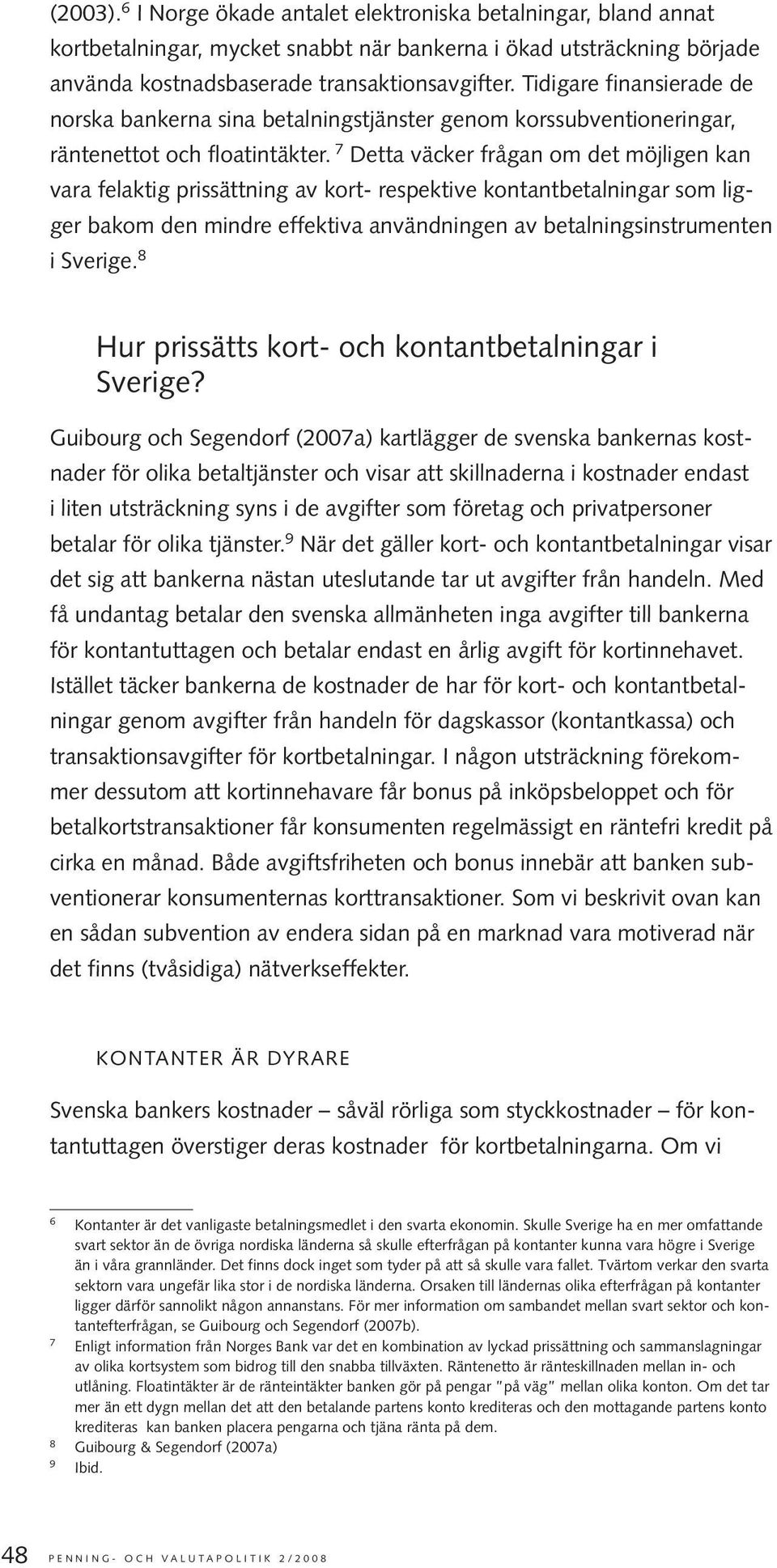 7 Detta väcker frågan om det möjligen kan vara felaktig prissättning av kort- respektive kontantbetalningar som ligger bakom den mindre effektiva användningen av betalningsinstrumenten i Sverige.